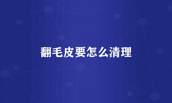 翻毛皮要怎么清理