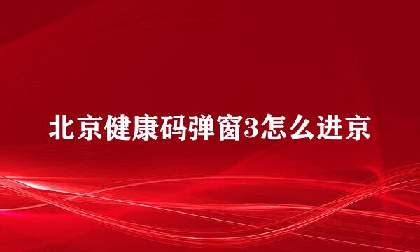 北京健康码弹窗3怎么进京