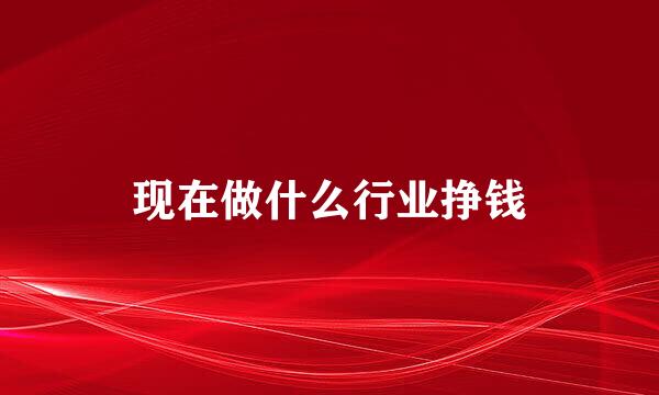 现在做什么行业挣钱