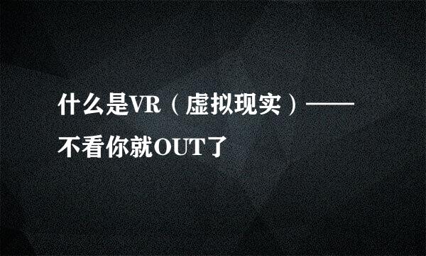什么是VR（虚拟现实）——不看你就OUT了