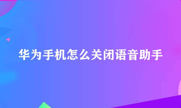 华为手机怎么关闭语音助手