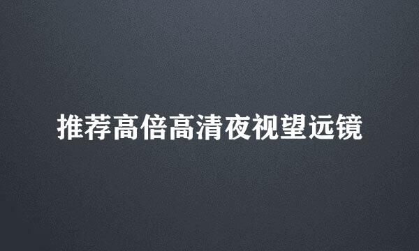 推荐高倍高清夜视望远镜