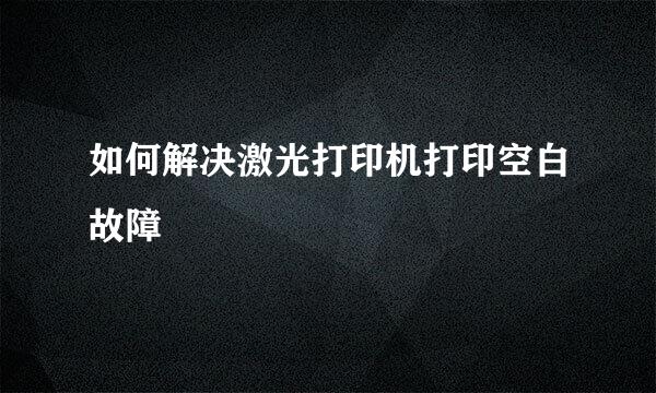 如何解决激光打印机打印空白故障