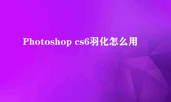 Photoshop cs6羽化怎么用