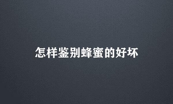 怎样鉴别蜂蜜的好坏