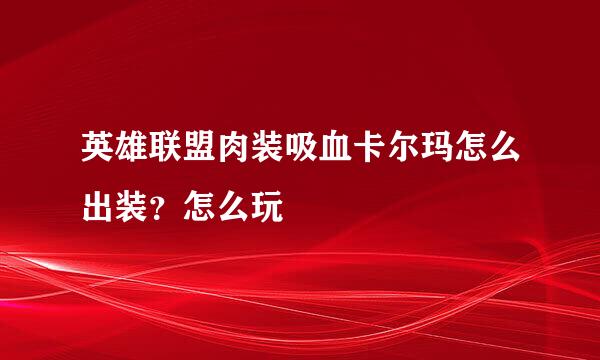 英雄联盟肉装吸血卡尔玛怎么出装？怎么玩