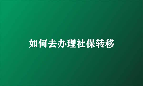 如何去办理社保转移