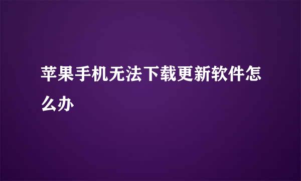 苹果手机无法下载更新软件怎么办