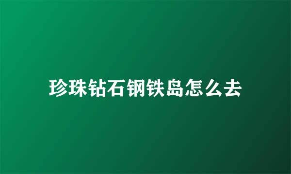 珍珠钻石钢铁岛怎么去