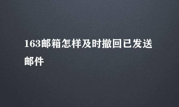 163邮箱怎样及时撤回已发送邮件