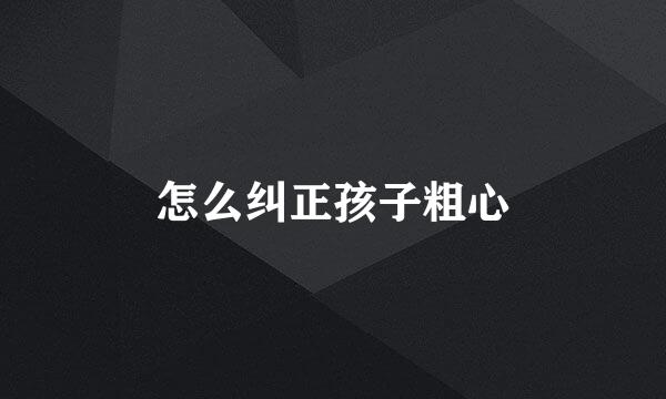 怎么纠正孩子粗心