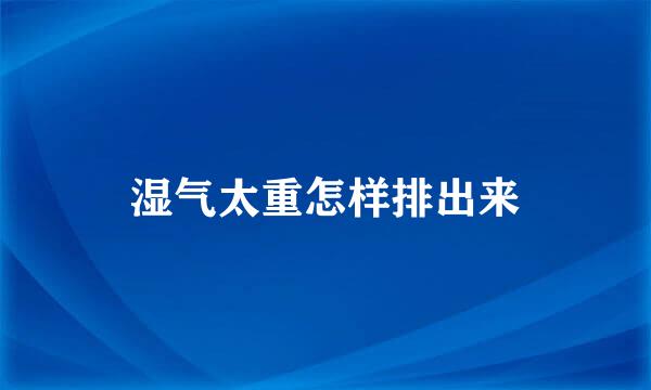 湿气太重怎样排出来
