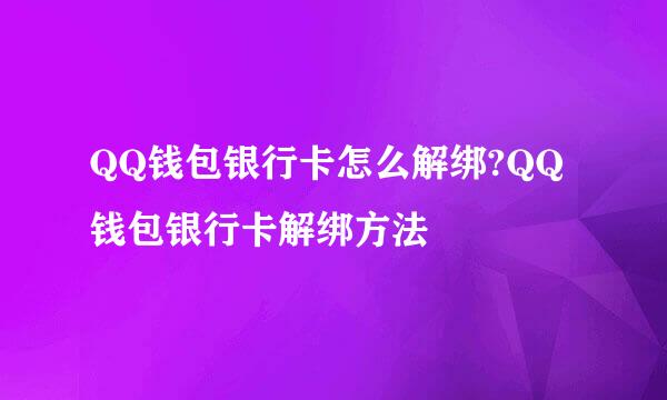 QQ钱包银行卡怎么解绑?QQ钱包银行卡解绑方法