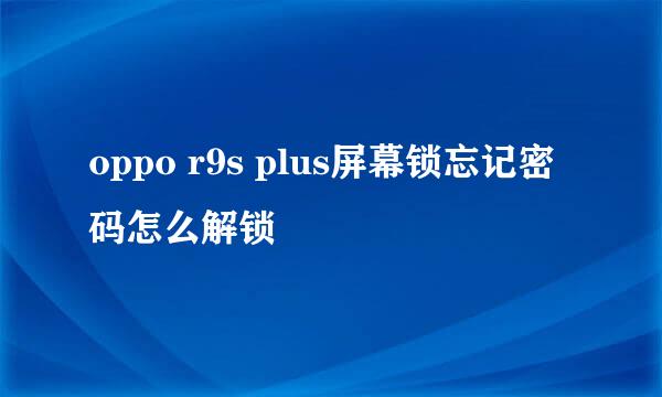 oppo r9s plus屏幕锁忘记密码怎么解锁