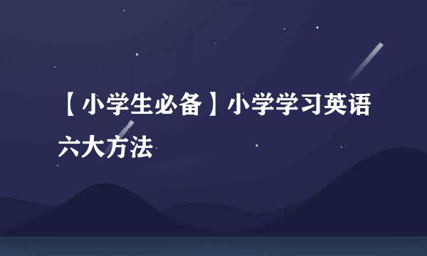 【小学生必备】小学学习英语六大方法