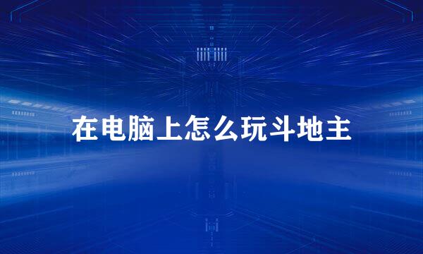 在电脑上怎么玩斗地主
