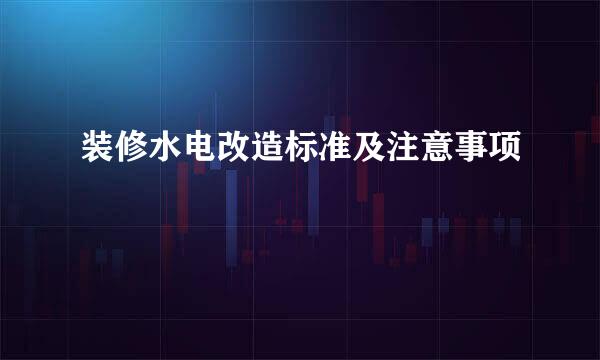 装修水电改造标准及注意事项