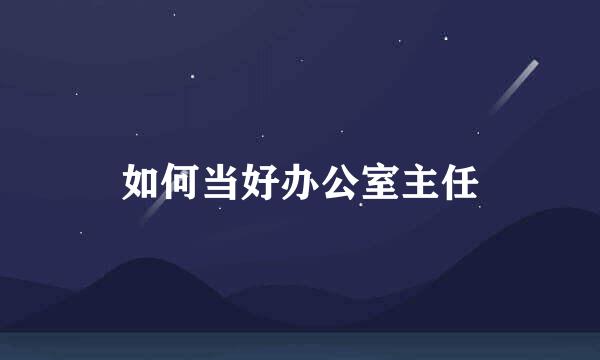 如何当好办公室主任