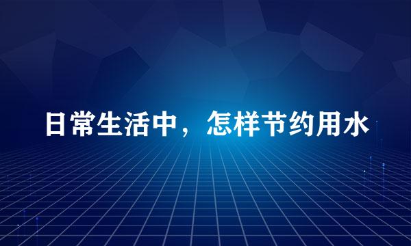日常生活中，怎样节约用水