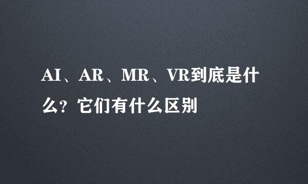 AI、AR、MR、VR到底是什么？它们有什么区别