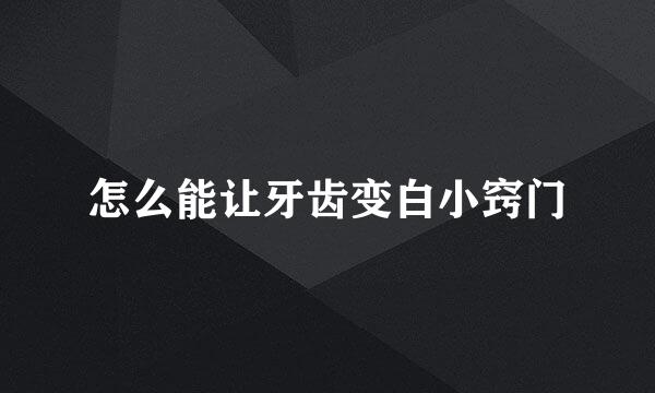 怎么能让牙齿变白小窍门