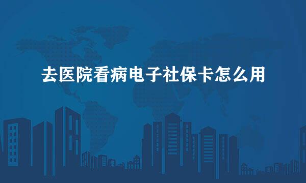 去医院看病电子社保卡怎么用