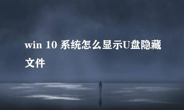 win 10 系统怎么显示U盘隐藏文件