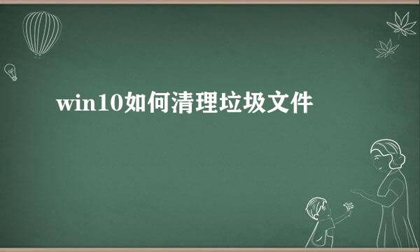 win10如何清理垃圾文件