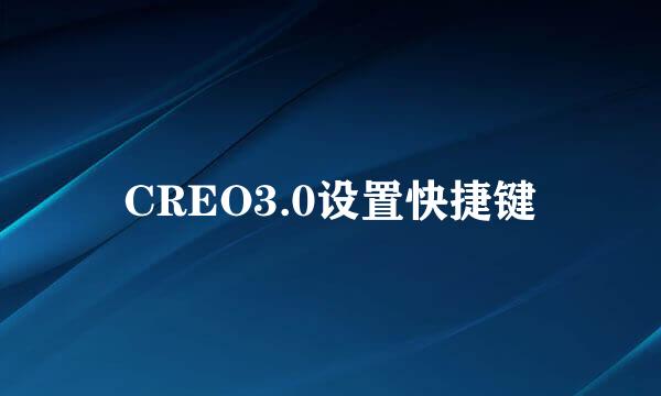 CREO3.0设置快捷键
