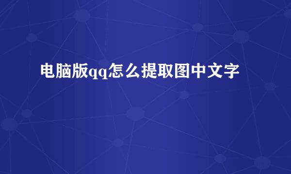 电脑版qq怎么提取图中文字