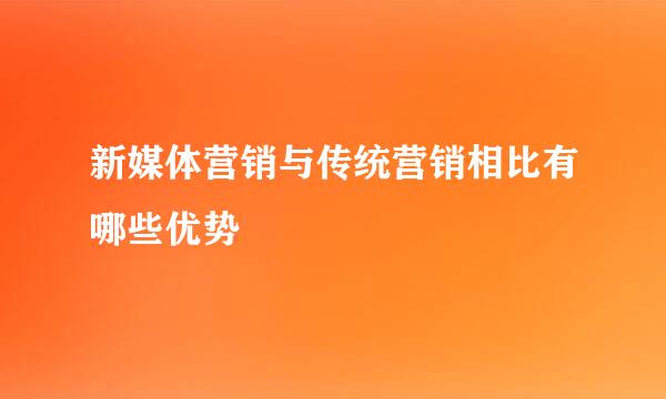 新媒体营销与传统营销相比有哪些优势