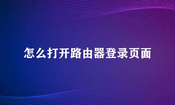 怎么打开路由器登录页面