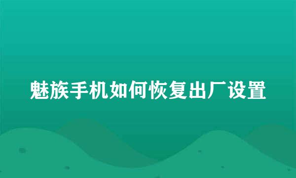 魅族手机如何恢复出厂设置