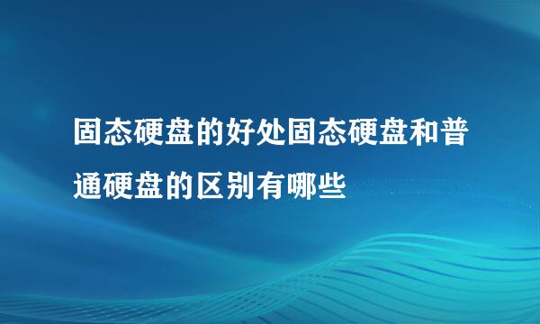 固态硬盘的好处固态硬盘和普通硬盘的区别有哪些