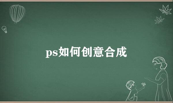 ps如何创意合成