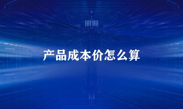 产品成本价怎么算