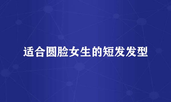 适合圆脸女生的短发发型