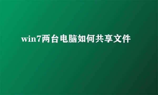 win7两台电脑如何共享文件