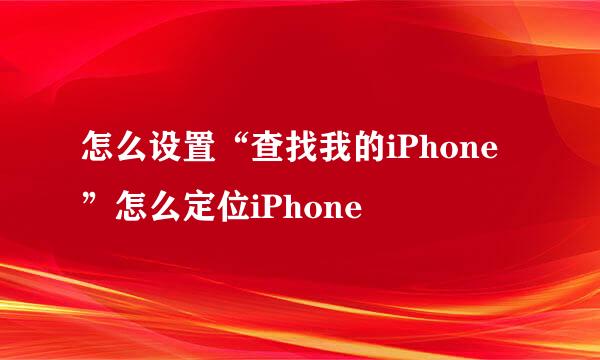 怎么设置“查找我的iPhone”怎么定位iPhone