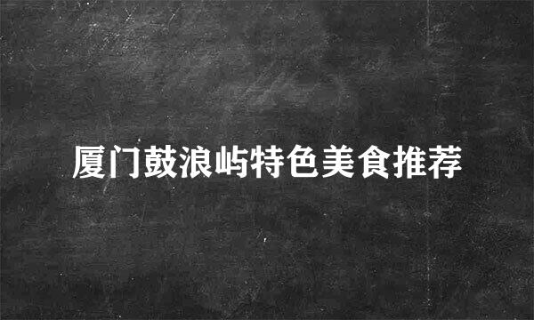 厦门鼓浪屿特色美食推荐