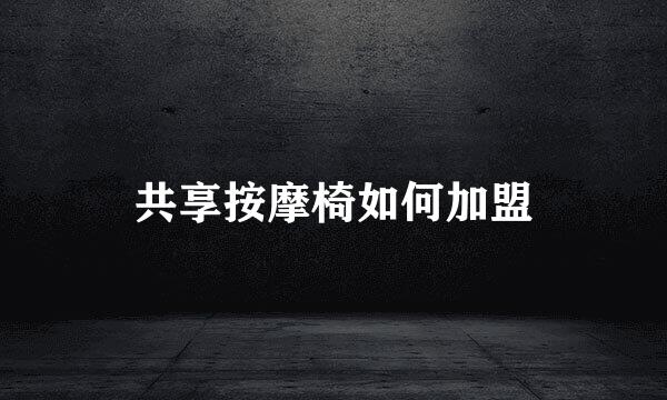共享按摩椅如何加盟