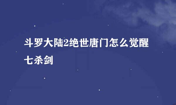 斗罗大陆2绝世唐门怎么觉醒七杀剑
