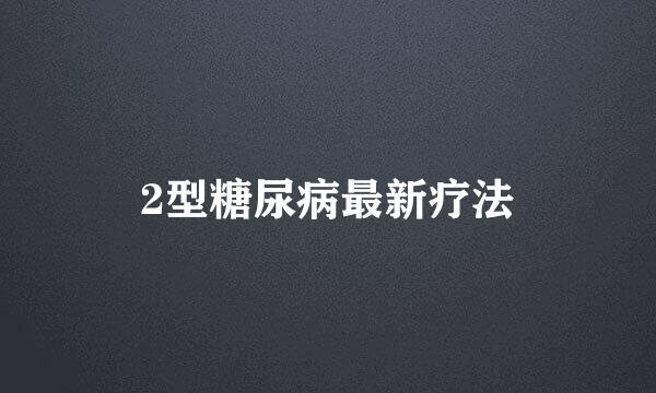 2型糖尿病最新疗法