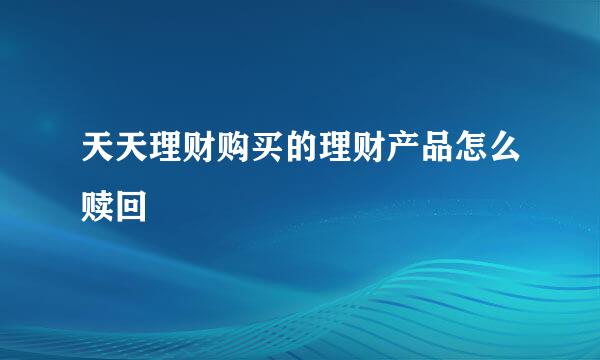 天天理财购买的理财产品怎么赎回