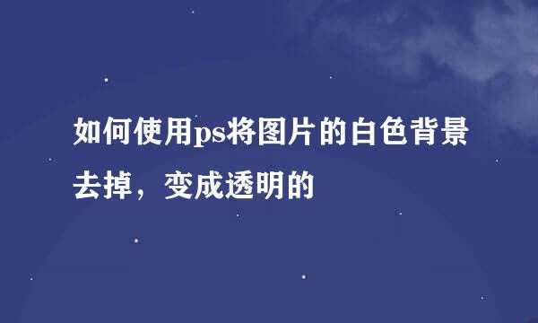 如何使用ps将图片的白色背景去掉，变成透明的