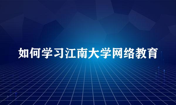 如何学习江南大学网络教育
