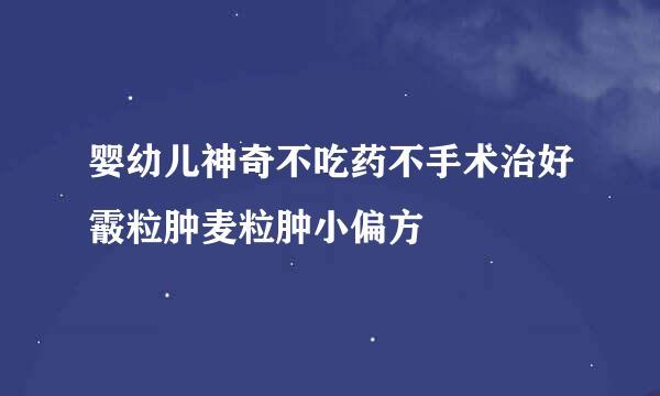 婴幼儿神奇不吃药不手术治好霰粒肿麦粒肿小偏方