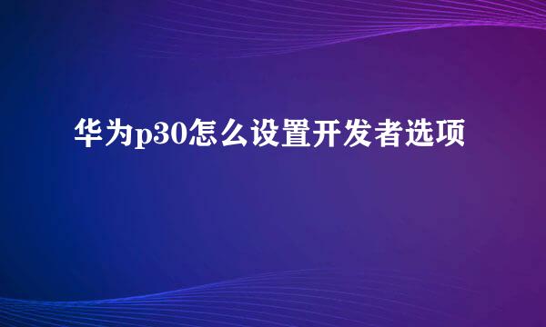华为p30怎么设置开发者选项