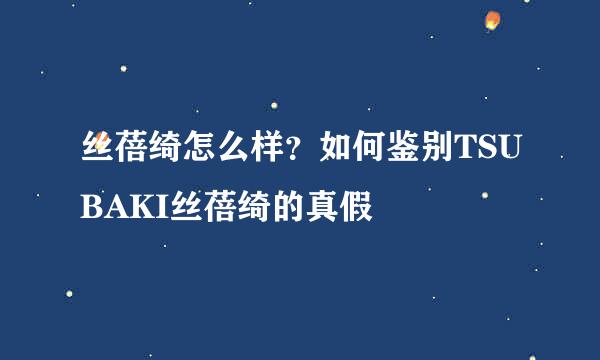 丝蓓绮怎么样？如何鉴别TSUBAKI丝蓓绮的真假