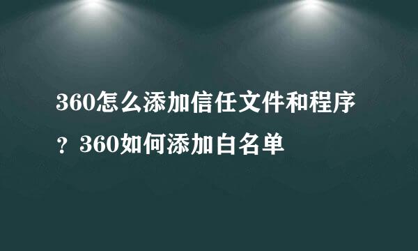 360怎么添加信任文件和程序？360如何添加白名单